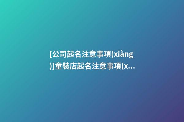 [公司起名注意事項(xiàng)]童裝店起名注意事項(xiàng)-第1張-公司起名-玄機(jī)派